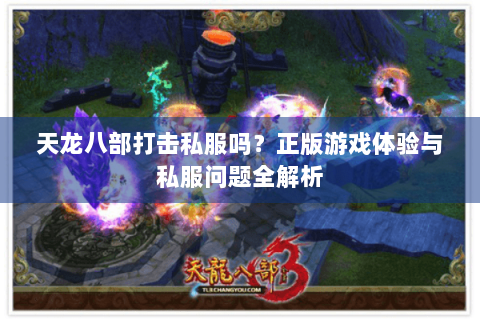 天龙八部打击私服吗？正版游戏体验与私服问题全解析