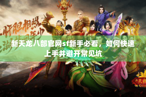 新天龙八部官网sf新手必看，如何快速上手并避开常见坑