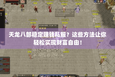 天龙八部稳定赚钱私服？这些方法让你轻松实现财富自由！