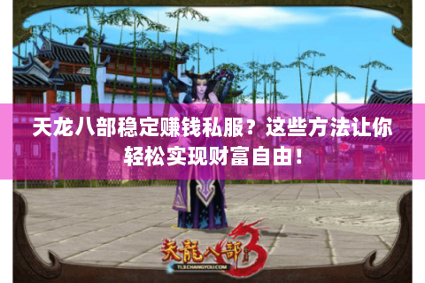 天龙八部稳定赚钱私服？这些方法让你轻松实现财富自由！
