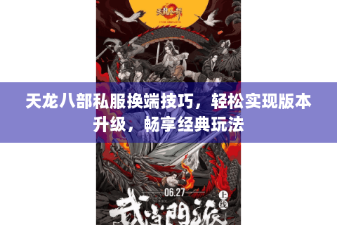 天龙八部私服换端技巧，轻松实现版本升级，畅享经典玩法
