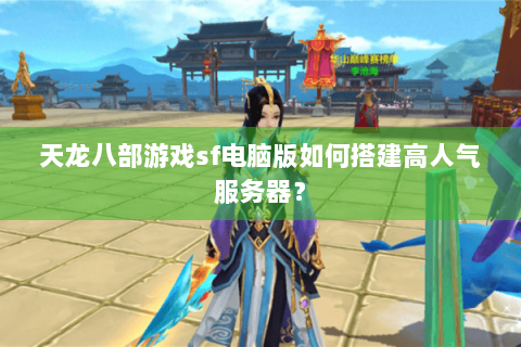 天龙八部游戏sf电脑版如何搭建高人气服务器？