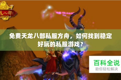 免费天龙八部私服方舟，如何找到稳定好玩的私服游戏？