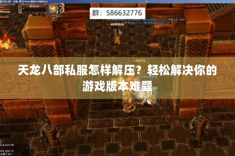 天龙八部私服怎样解压？轻松解决你的游戏版本难题