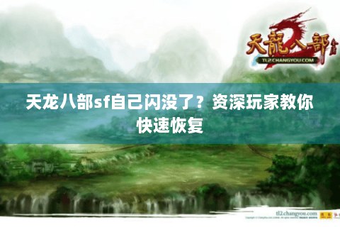 天龙八部sf自己闪没了？资深玩家教你快速恢复