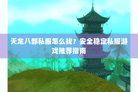 天龙八部私服怎么找？安全稳定私服游戏推荐指南