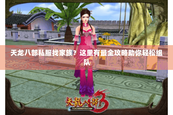 天龙八部私服找家族？这里有最全攻略助你轻松组队
