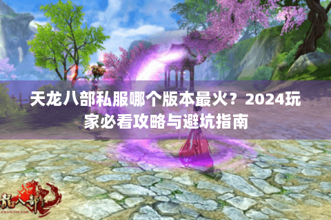 天龙八部私服哪个版本最火？2024玩家必看攻略与避坑指南