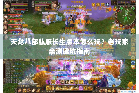 天龙八部私服长生版本怎么玩？老玩家亲测避坑指南