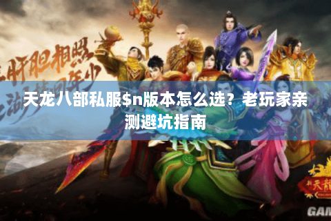 天龙八部私服$n版本怎么选？老玩家亲测避坑指南