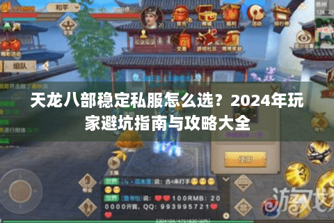 天龙八部稳定私服怎么选？2024年玩家避坑指南与攻略大全