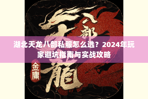湖北天龙八部私服怎么选？2024年玩家避坑指南与实战攻略