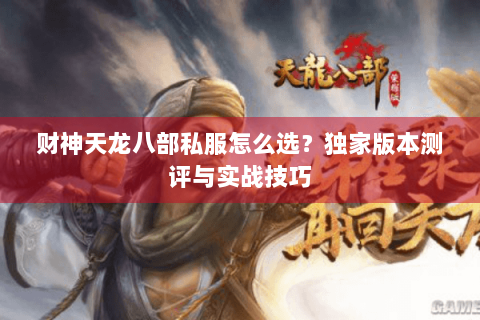 财神天龙八部私服怎么选？独家版本测评与实战技巧