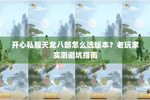 开心私服天龙八部怎么选版本？老玩家实测避坑指南