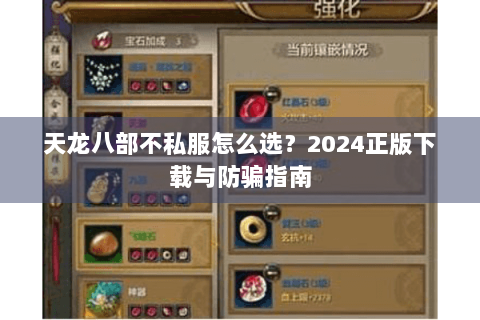 天龙八部不私服怎么选？2024正版下载与防骗指南