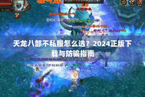 天龙八部不私服怎么选？2024正版下载与防骗指南
