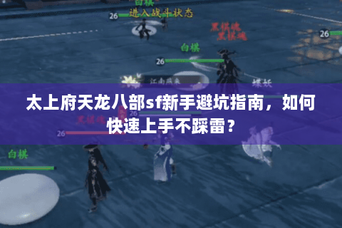 太上府天龙八部sf新手避坑指南，如何快速上手不踩雷？