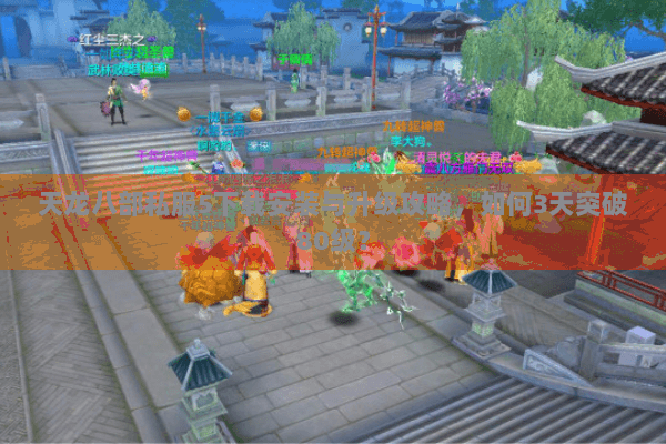 天龙八部私服5下载安装与升级攻略，如何3天突破80级？