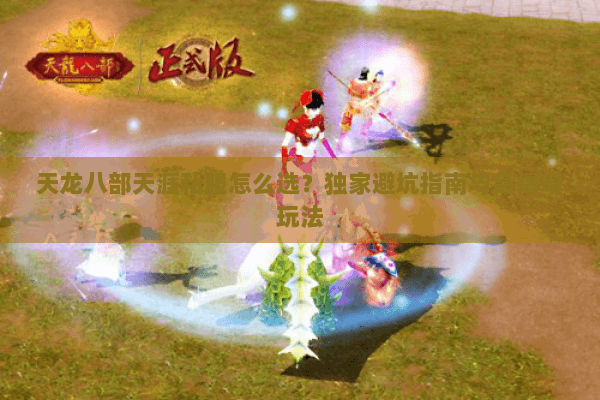 天龙八部天涯私服怎么选？独家避坑指南与高爆率玩法