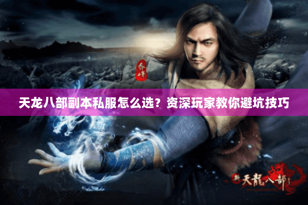 天龙八部副本私服怎么选？资深玩家教你避坑技巧