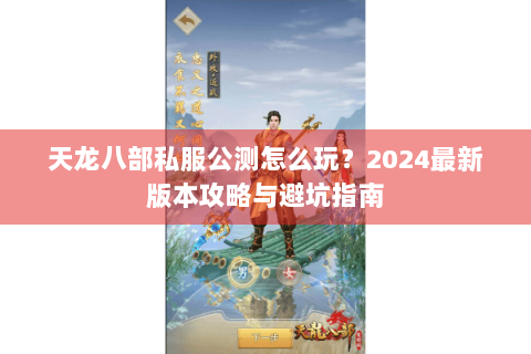 天龙八部私服公测怎么玩？2024最新版本攻略与避坑指南