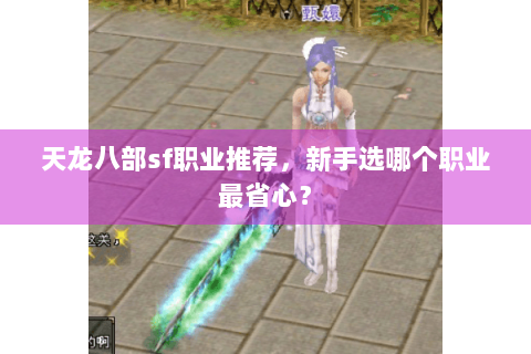 天龙八部sf职业推荐，新手选哪个职业最省心？