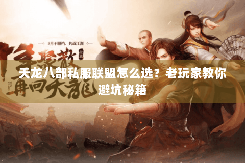天龙八部私服联盟怎么选？老玩家教你避坑秘籍