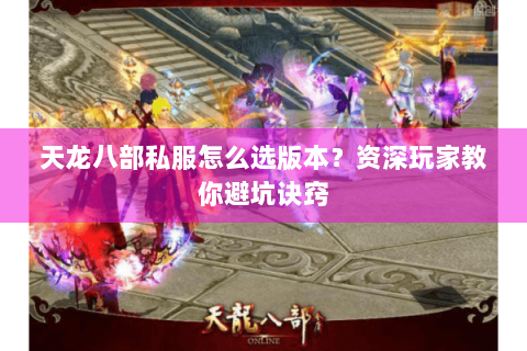 天龙八部私服怎么选版本？资深玩家教你避坑诀窍