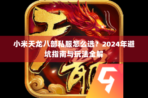 小米天龙八部私服怎么选？2024年避坑指南与玩法全解
