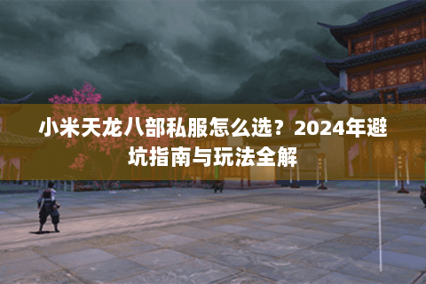 小米天龙八部私服怎么选？2024年避坑指南与玩法全解