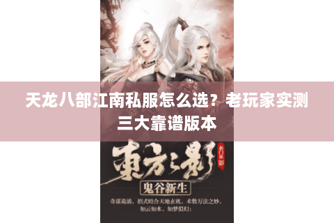 天龙八部江南私服怎么选？老玩家实测三大靠谱版本