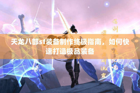 天龙八部sf装备制作终极指南，如何快速打造极品装备