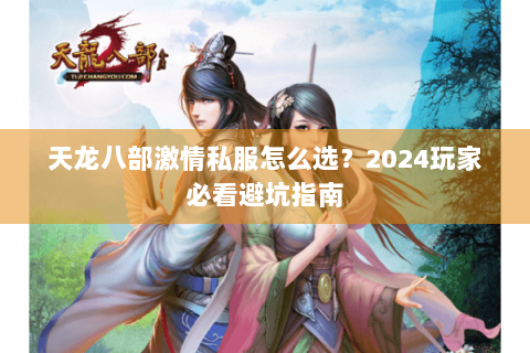 天龙八部激情私服怎么选？2024玩家必看避坑指南