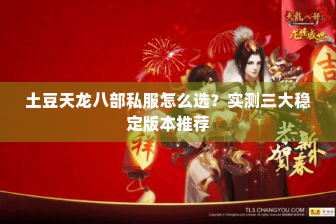 土豆天龙八部私服怎么选？实测三大稳定版本推荐