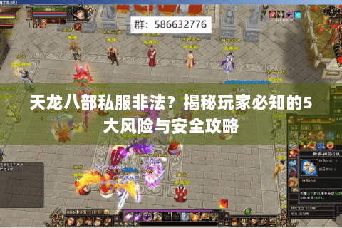 天龙八部私服非法？揭秘玩家必知的5大风险与安全攻略