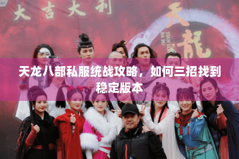 天龙八部私服统战攻略，如何三招找到稳定版本