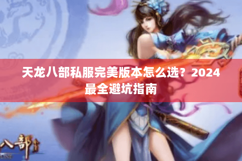 天龙八部私服完美版本怎么选？2024最全避坑指南