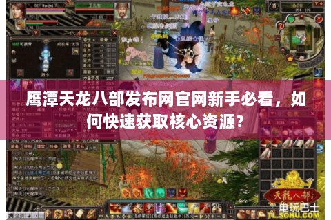 鹰潭天龙八部发布网官网新手必看，如何快速获取核心资源？