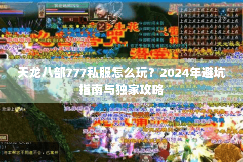 天龙八部777私服怎么玩？2024年避坑指南与独家攻略