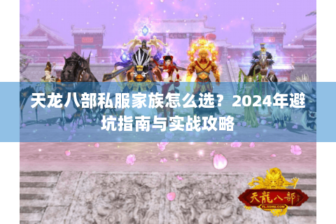 天龙八部私服家族怎么选？2024年避坑指南与实战攻略