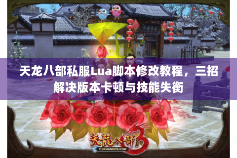 天龙八部私服Lua脚本修改教程，三招解决版本卡顿与技能失衡