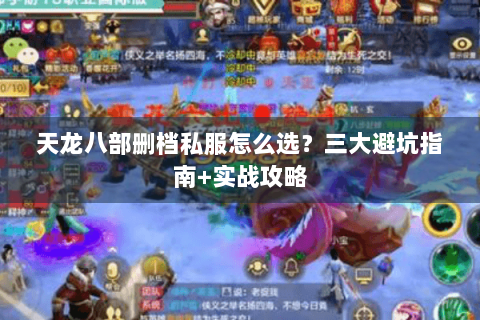 天龙八部删档私服怎么选？三大避坑指南+实战攻略