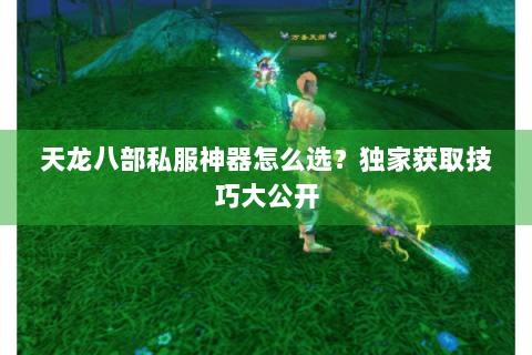 天龙八部私服神器怎么选？独家获取技巧大公开