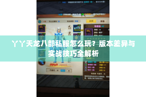 丫丫天龙八部私服怎么玩？版本差异与实战技巧全解析