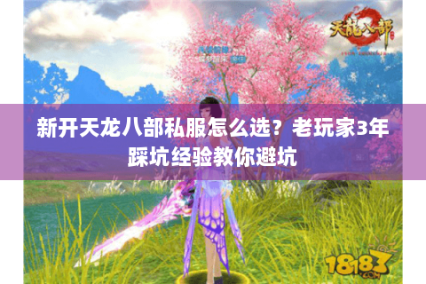 新开天龙八部私服怎么选？老玩家3年踩坑经验教你避坑