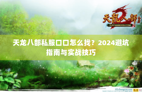 天龙八部私服口口怎么找？2024避坑指南与实战技巧