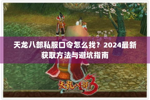 天龙八部私服口令怎么找？2024最新获取方法与避坑指南