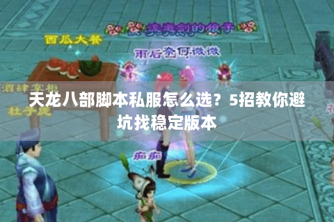 天龙八部脚本私服怎么选？5招教你避坑找稳定版本