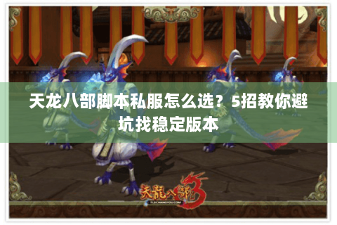 天龙八部脚本私服怎么选？5招教你避坑找稳定版本