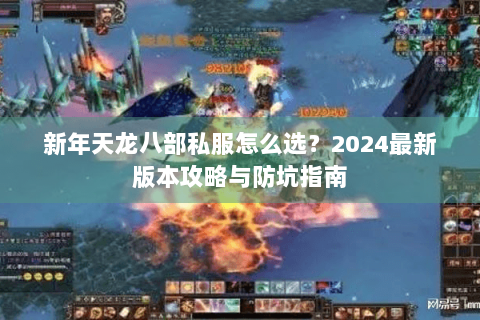 新年天龙八部私服怎么选？2024最新版本攻略与防坑指南